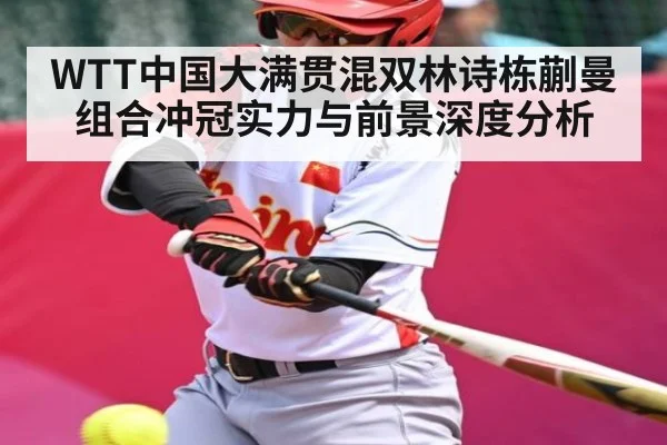 WTT中国大满贯混双林诗栋蒯曼组合冲冠实力与前景深度分析