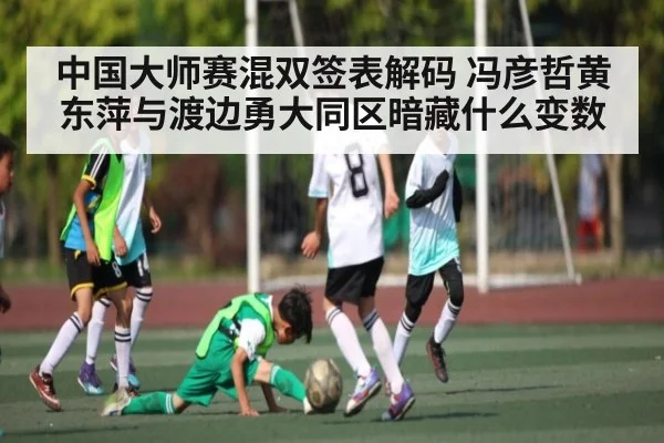 中国大师赛混双签表解码 冯彦哲黄东萍与渡边勇大同区暗藏什么变数
