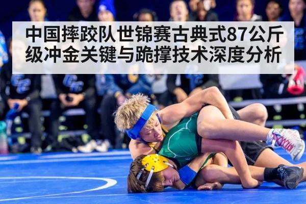 中国摔跤队世锦赛古典式87公斤级冲金关键与跪撑技术深度分析