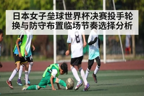 日本女子垒球世界杯决赛投手轮换与防守布置临场节奏选择分析
